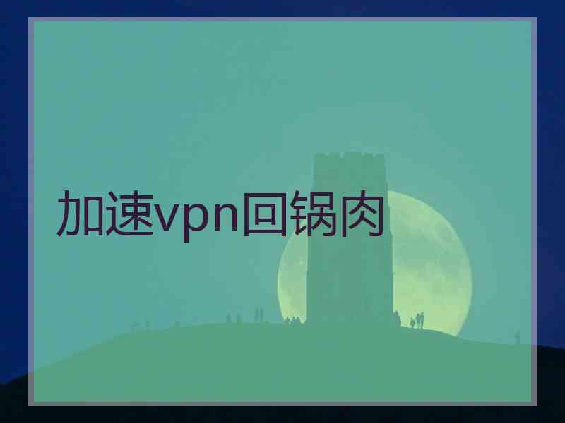 加速vpn回锅肉