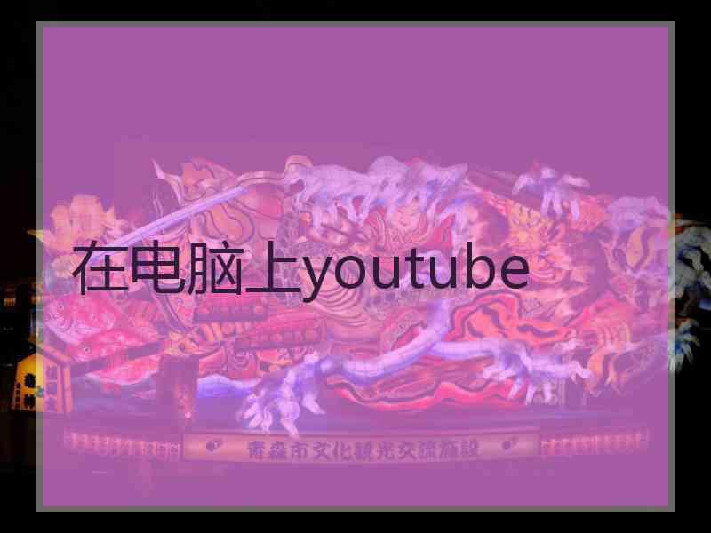 在电脑上youtube