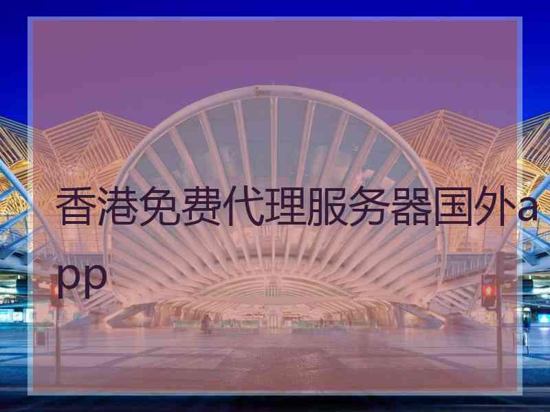 香港免费代理服务器国外app